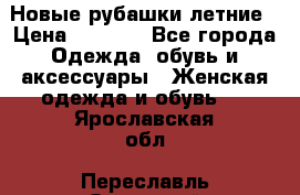 Новые рубашки летние › Цена ­ 2 000 - Все города Одежда, обувь и аксессуары » Женская одежда и обувь   . Ярославская обл.,Переславль-Залесский г.